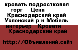 кровать подростковая (торг) › Цена ­ 2 500 - Краснодарский край, Успенский р-н Мебель, интерьер » Кровати   . Краснодарский край